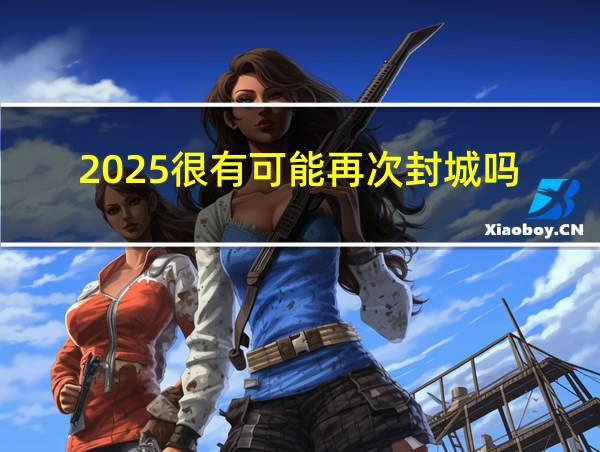 2025很有可能再次封城吗的相关图片