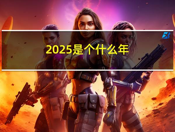 2025是个什么年的相关图片