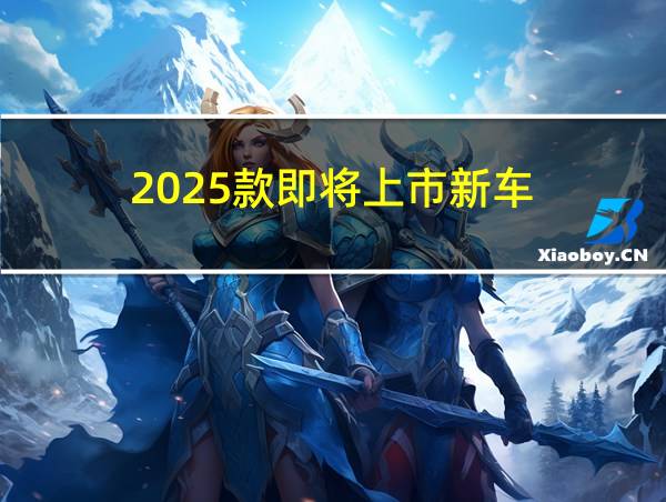 2025款即将上市新车的相关图片