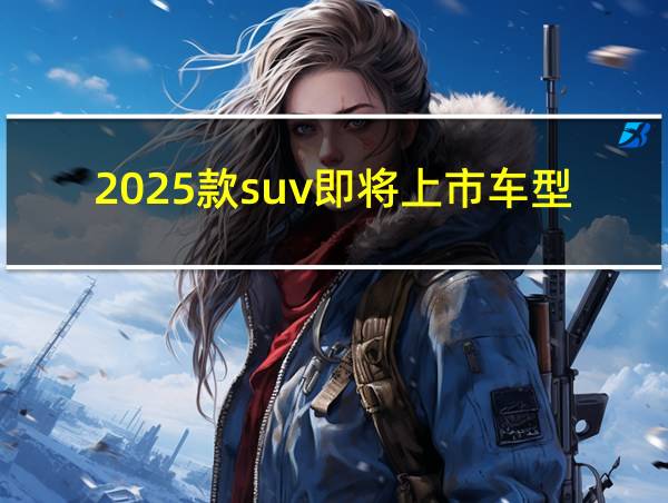 2025款suv即将上市车型的相关图片