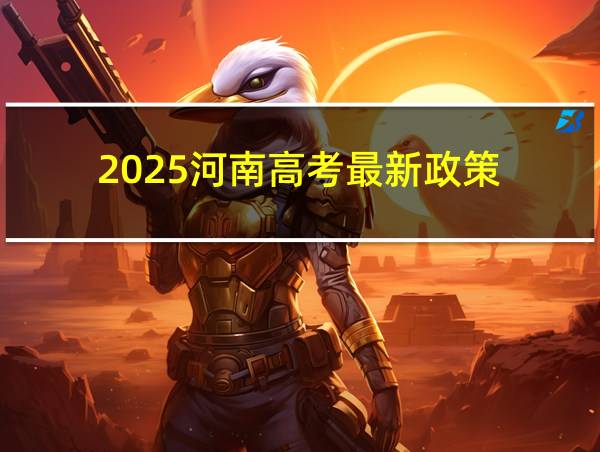 2025河南高考最新政策的相关图片