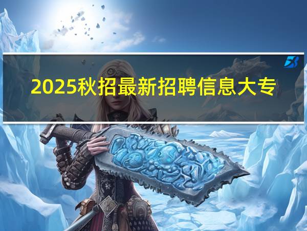 2025秋招最新招聘信息大专生的相关图片