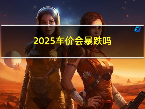 2025车价会暴跌吗的相关图片