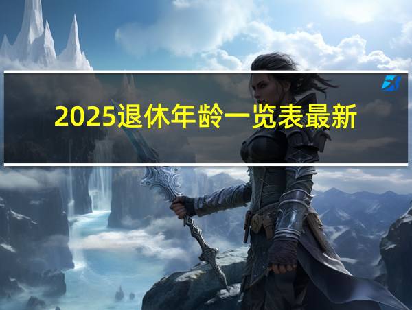 2025退休年龄一览表最新的相关图片