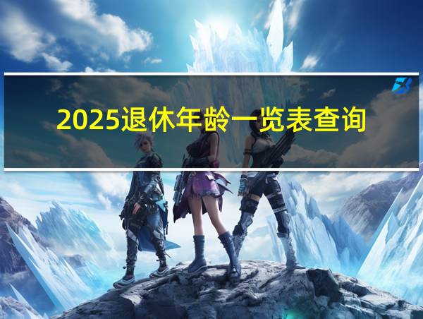 2025退休年龄一览表查询的相关图片