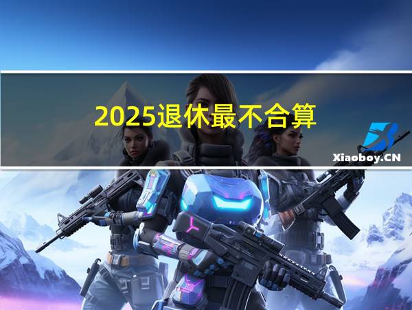 2025退休最不合算的相关图片