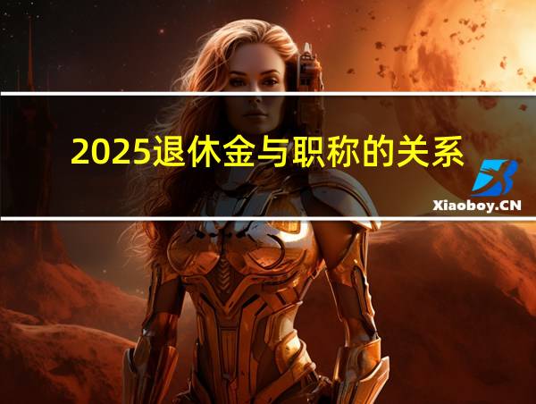 2025退休金与职称的关系的相关图片