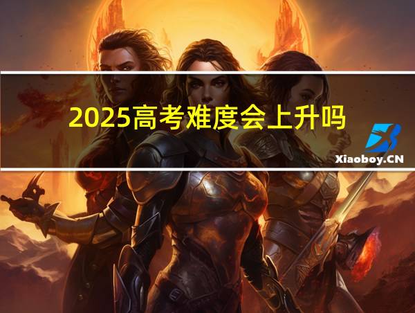 2025高考难度会上升吗的相关图片