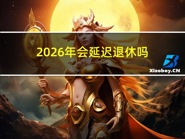 2026年会延迟退休吗的相关图片