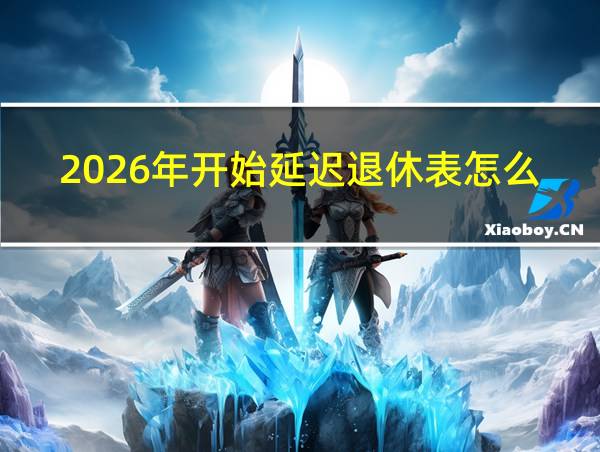 2026年开始延迟退休表怎么填的相关图片