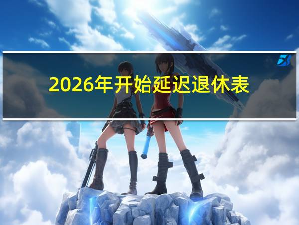 2026年开始延迟退休表的相关图片