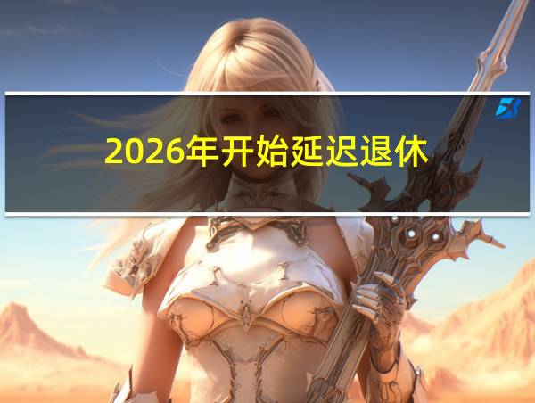 2026年开始延迟退休的相关图片