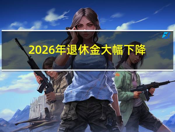 2026年退休金大幅下降的相关图片