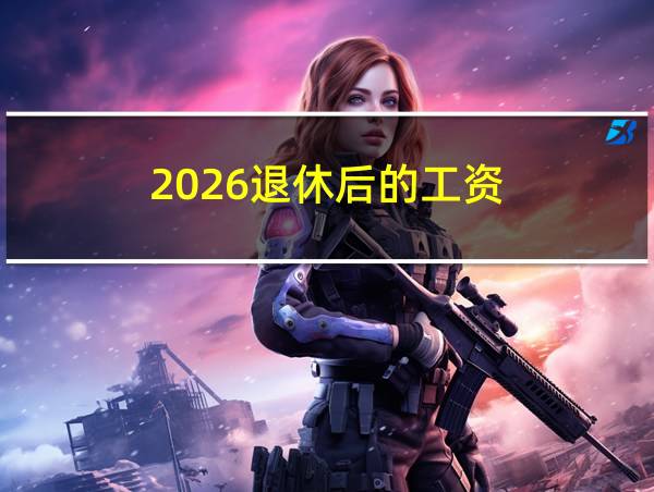 2026退休后的工资的相关图片