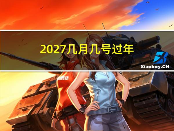 2027几月几号过年