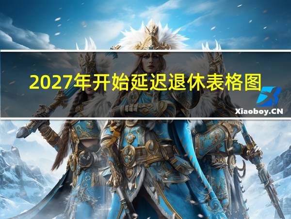 2027年开始延迟退休表格图片的相关图片