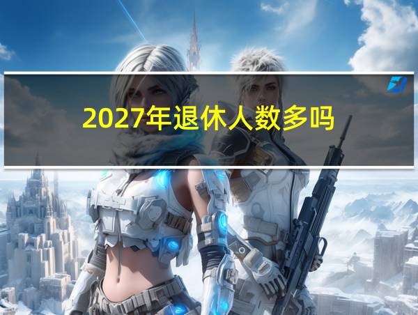 2027年退休人数多吗的相关图片