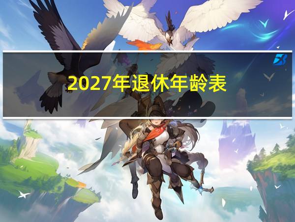 2027年退休年龄表的相关图片