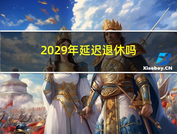 2029年延迟退休吗的相关图片