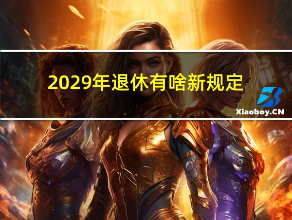 2029年退休有啥新规定的相关图片