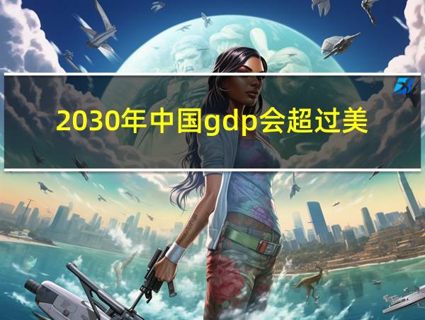 2030年中国gdp会超过美国吗的相关图片