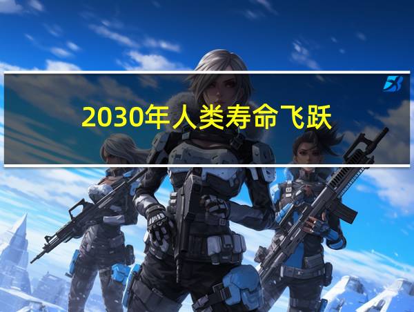 2030年人类寿命飞跃的相关图片