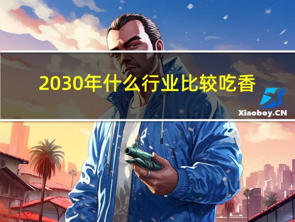 2030年什么行业比较吃香的相关图片