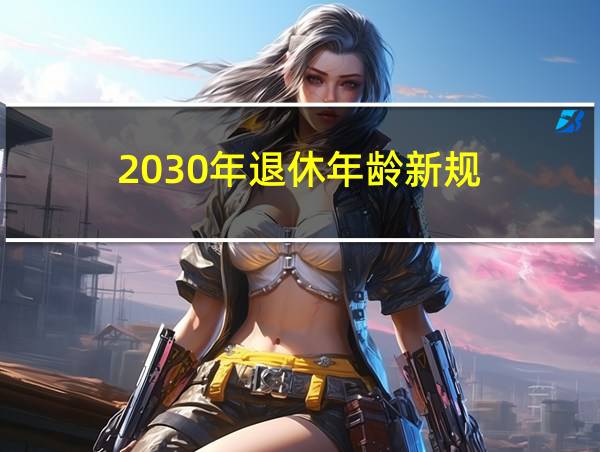 2030年退休年龄新规的相关图片