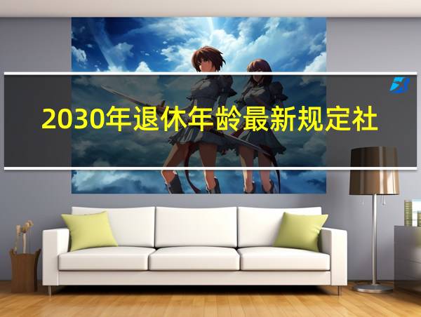 2030年退休年龄最新规定社保是多少钱的相关图片