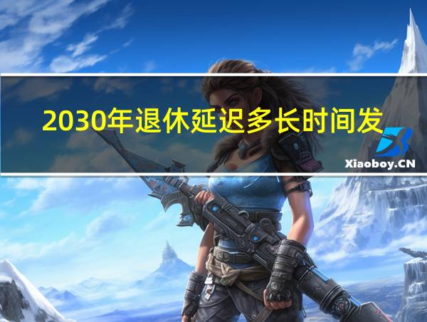 2030年退休延迟多长时间发放的相关图片