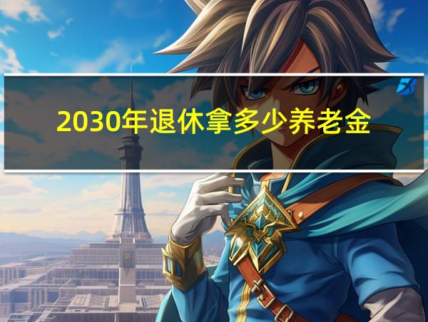 2030年退休拿多少养老金的相关图片