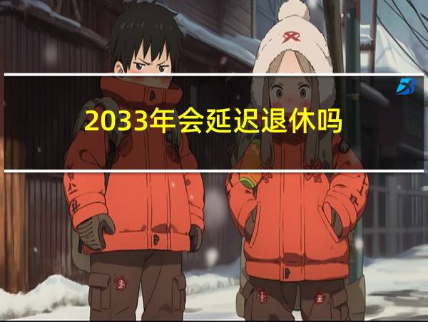 2033年会延迟退休吗的相关图片