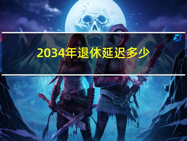 2034年退休延迟多少的相关图片