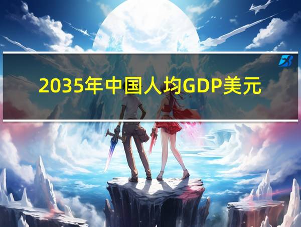 2035年中国人均GDP美元的相关图片