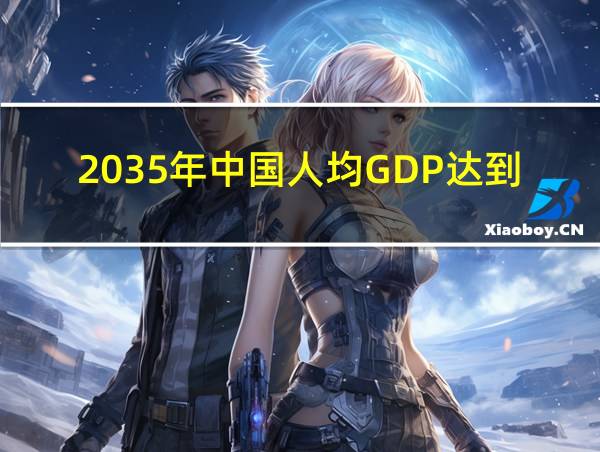 2035年中国人均GDP达到中等发达国家水平的相关图片