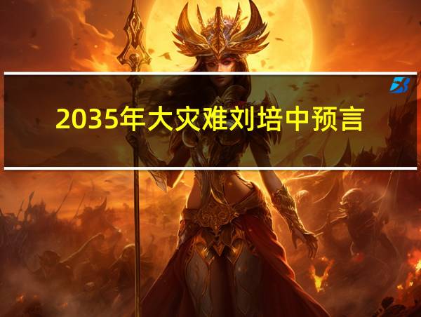 2035年大灾难刘培中预言的相关图片