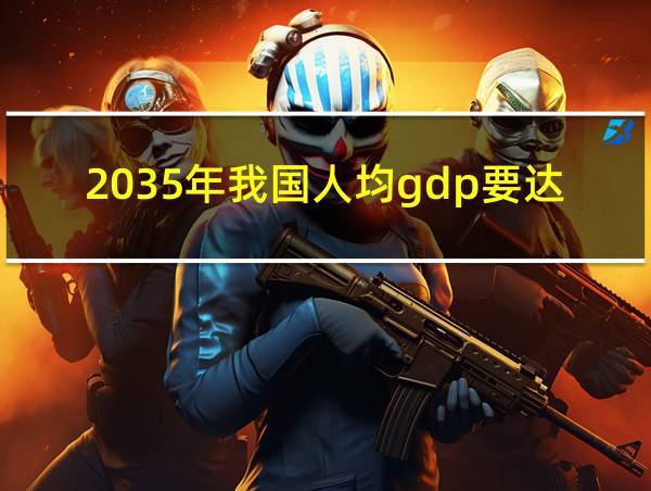 2035年我国人均gdp要达到什么水平的相关图片