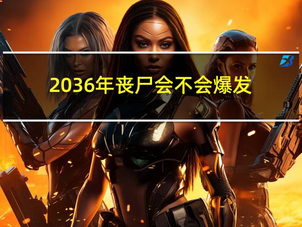 2036年丧尸会不会爆发的相关图片