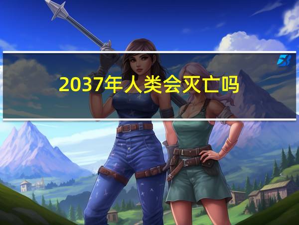 2037年人类会灭亡吗的相关图片