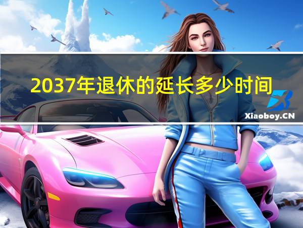 2037年退休的延长多少时间的相关图片