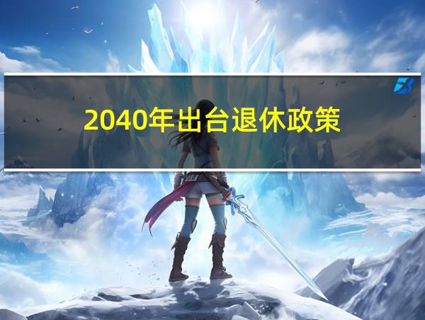 2040年出台退休政策的相关图片