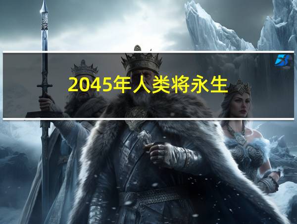 2045年人类将永生的相关图片