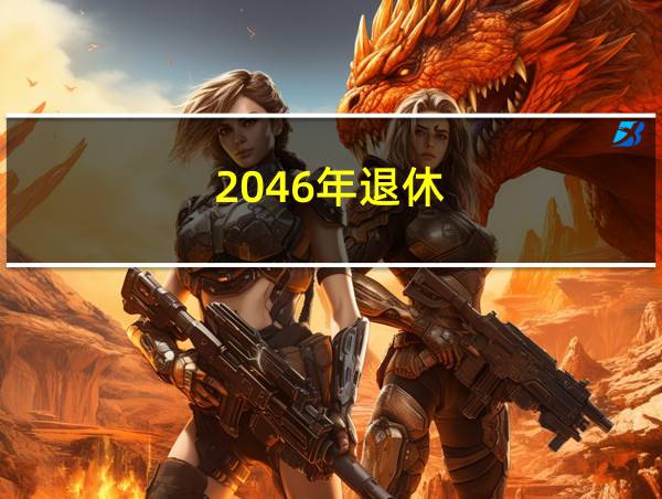 2046年退休的相关图片