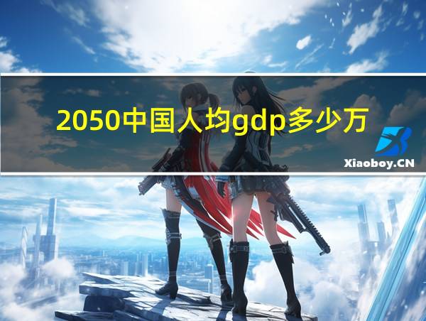 2050中国人均gdp多少万美元的相关图片