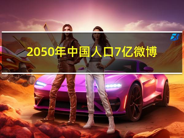 2050年中国人口7亿微博的相关图片