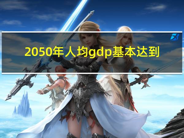 2050年人均gdp基本达到的相关图片