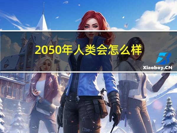 2050年人类会怎么样的相关图片