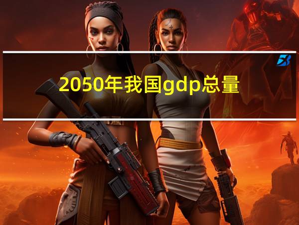 2050年我国gdp总量的相关图片