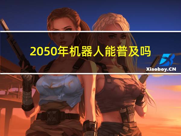 2050年机器人能普及吗的相关图片