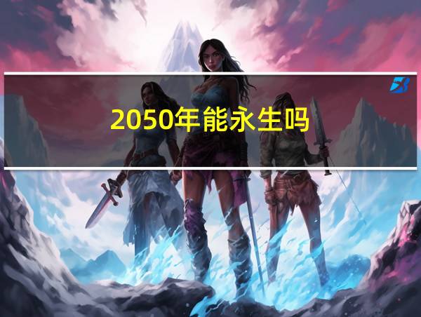 2050年能永生吗的相关图片